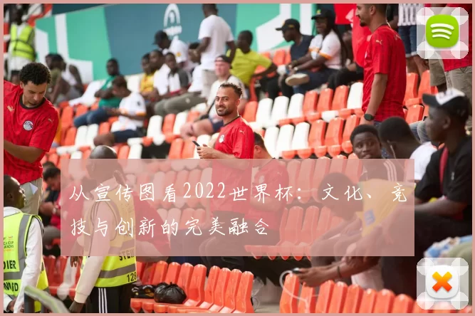从宣传图看2022世界杯：文化、竞技与创新的完美融合
