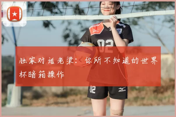 独家对话老梁：你所不知道的世界杯暗箱操作