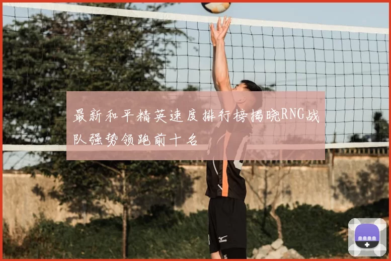 最新和平精英速度排行榜揭晓RNG战队强势领跑前十名