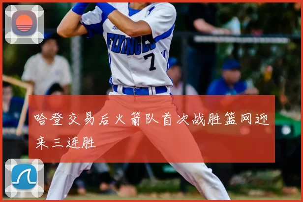 哈登交易后火箭队首次战胜篮网迎来三连胜
