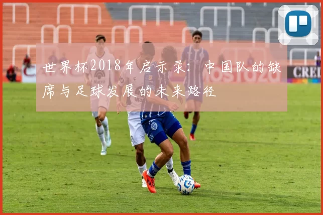 世界杯2018年启示录：中国队的缺席与足球发展的未来路径
