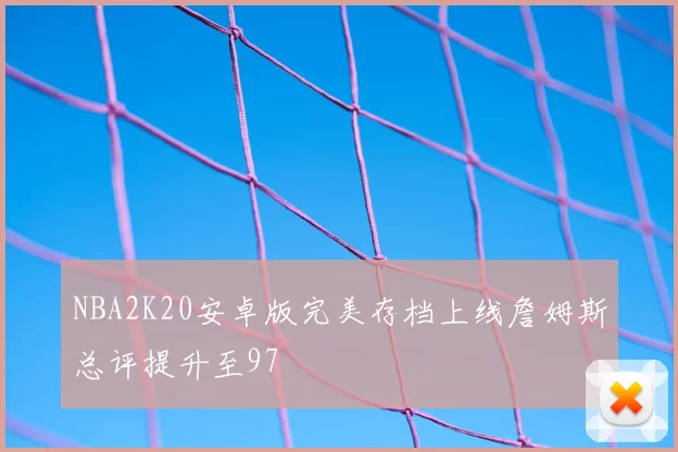 NBA2K20安卓版完美存档上线詹姆斯总评提升至97