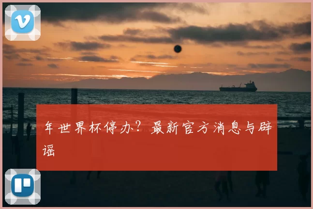 年世界杯停办?最新官方消息与辟谣