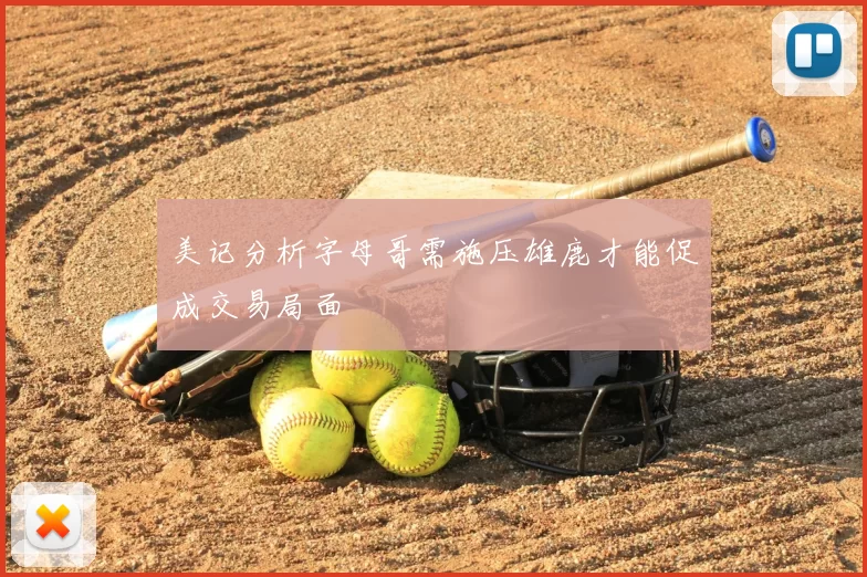 美记分析字母哥需施压雄鹿才能促成交易局面