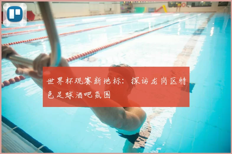 世界杯观赛新地标：探访龙岗区特色足球酒吧氛围